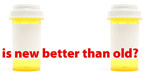 empty meds bottles with text that reads is new better than old?
